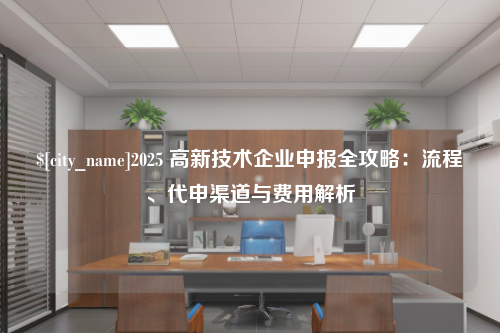 泰州2025 高新技术企业申报全攻略：流程、代申渠道与费用解析