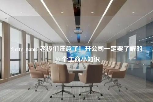 泰州老板们注意了！开公司一定要了解的 10 个工商小知识